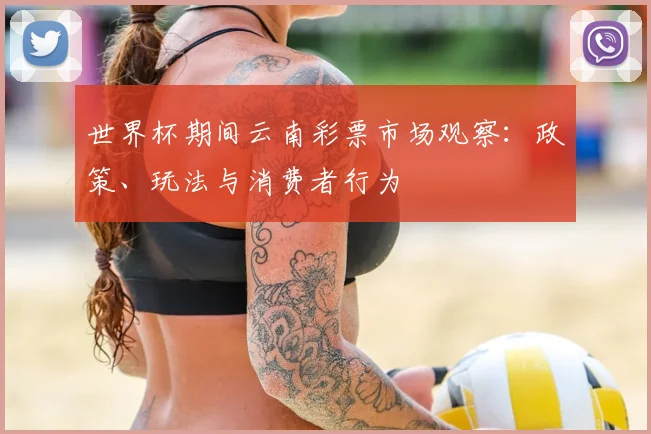 世界杯期间云南彩票市场观察：政策、玩法与消费者行为