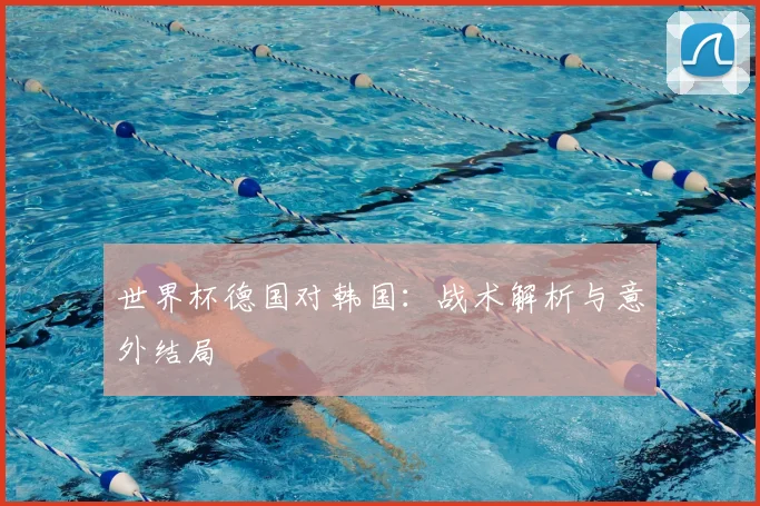 世界杯德国对韩国：战术解析与意外结局