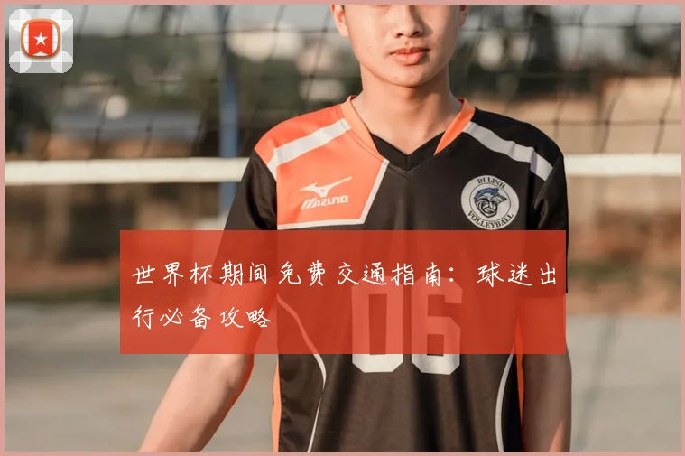 世界杯期间免费交通指南：球迷出行必备攻略