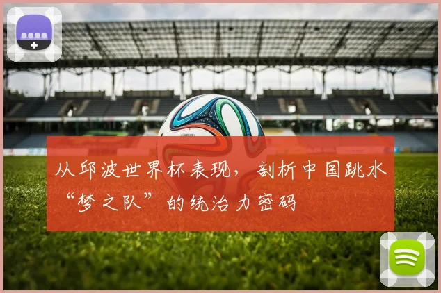 从邱波世界杯表现，剖析中国跳水“梦之队”的统治力密码
