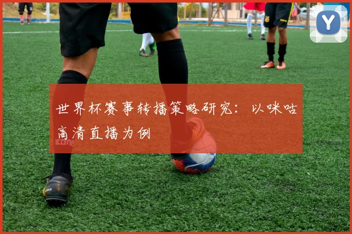 世界杯赛事转播策略研究:以咪咕高清直播为例
