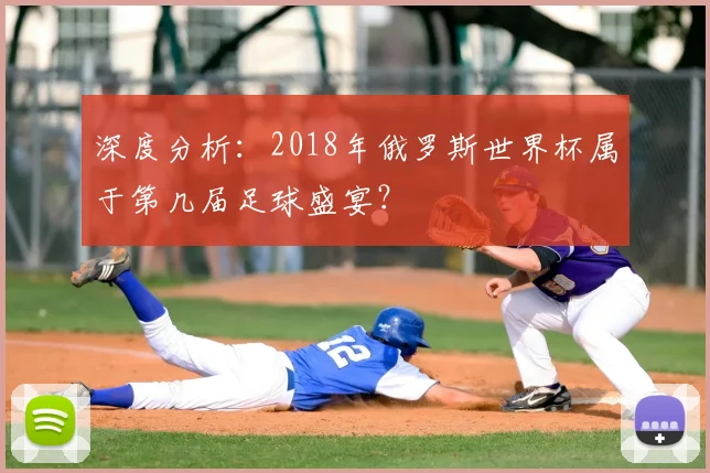深度分析:2018年俄罗斯世界杯属于第几届足球盛宴?