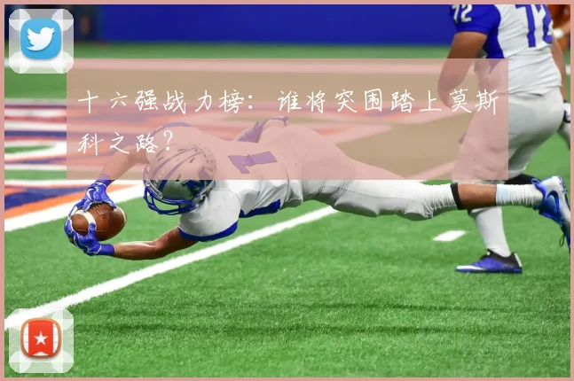十六强战力榜：谁将突围踏上莫斯科之路？