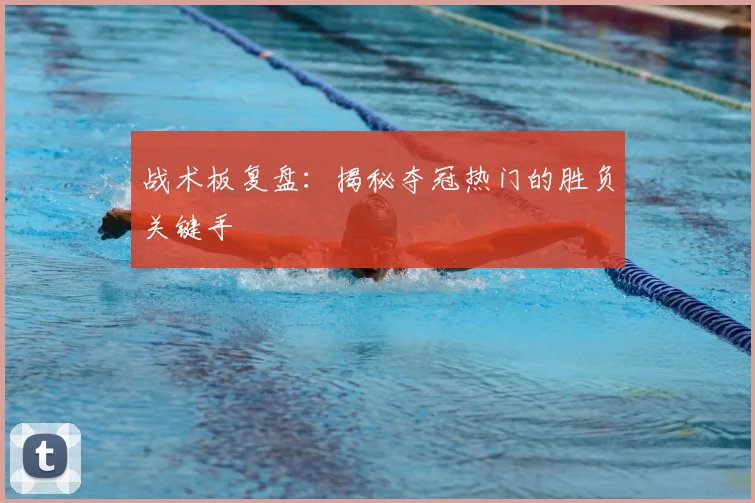 战术板复盘:揭秘夺冠热门的胜负关键手