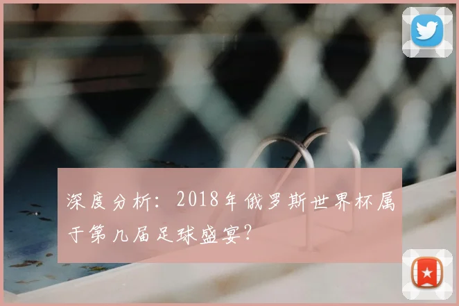 深度分析:2018年俄罗斯世界杯属于第几届足球盛宴?