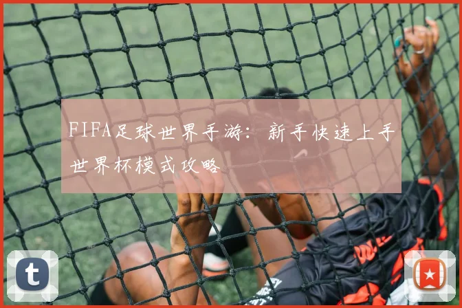 FIFA足球世界手游:新手快速上手世界杯模式攻略